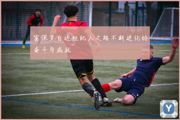 富保罗自述经纪人之路不断进化的奋斗与成就