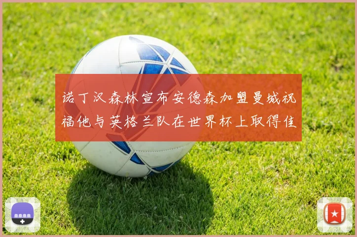 诺丁汉森林宣布安德森加盟曼城祝福他与英格兰队在世界杯上取得佳绩
