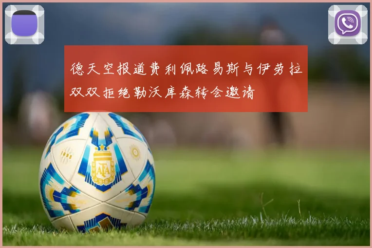 德天空报道费利佩路易斯与伊劳拉双双拒绝勒沃库森转会邀请