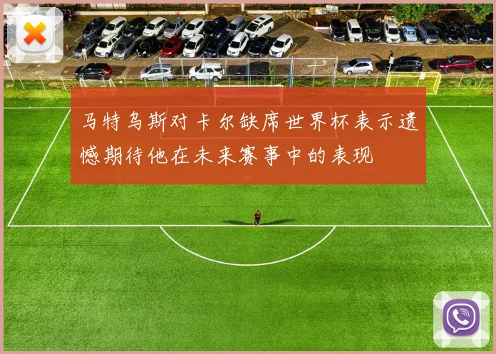 马特乌斯对卡尔缺席世界杯表示遗憾期待他在未来赛事中的表现