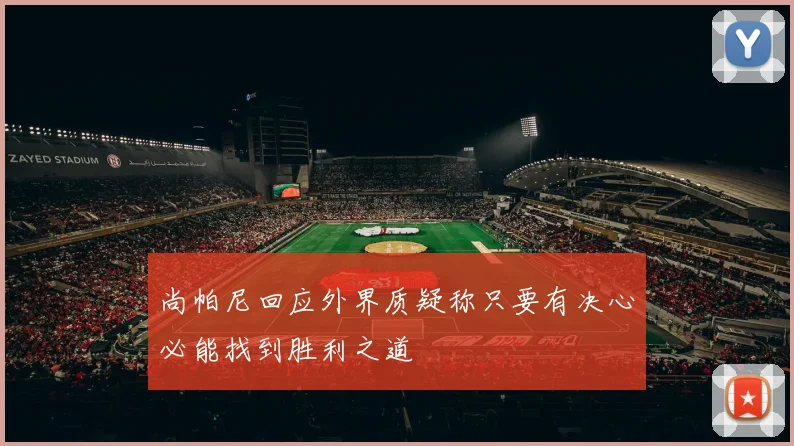 尚帕尼回应外界质疑称只要有决心必能找到胜利之道
