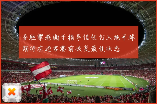 季胜攀感谢于指导信任打入绝平球期待在连客赛前恢复最佳状态